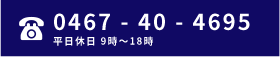 0467-40-4695　平日休日9時〜18時